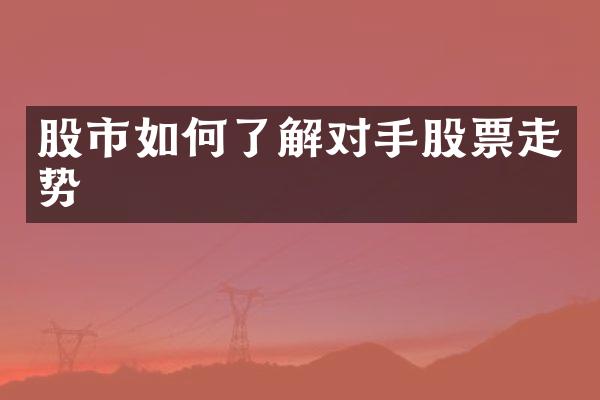 股市如何了解对手股票走势