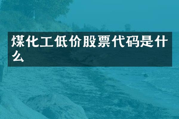 煤化工低价股票代码是什么