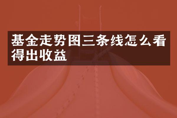 基金走势图三条线怎么看得出收益