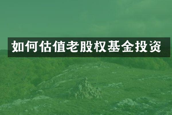 如何估值老股权基金投资
