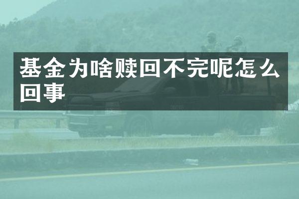 基金为啥赎回不完呢怎么回事