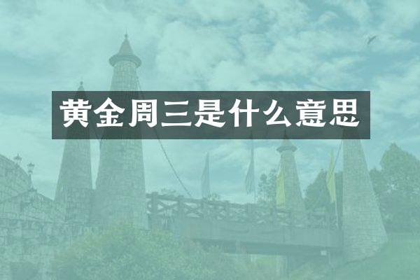 黄金周三是什么意思
