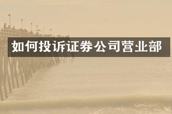 如何投诉证券公司营业部