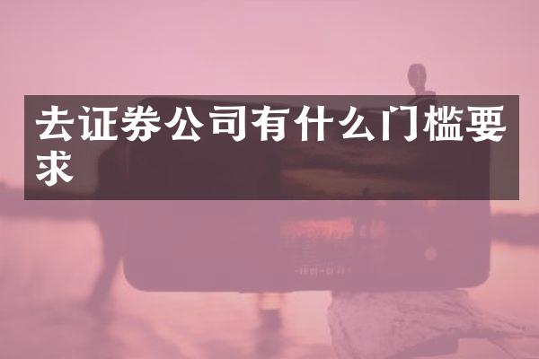 去证券公司有什么门槛要求