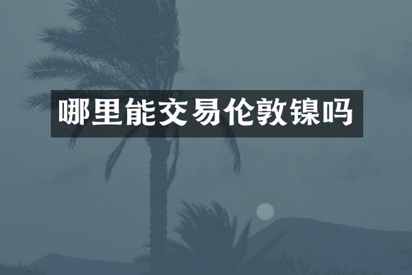 哪里能交易伦敦镍吗