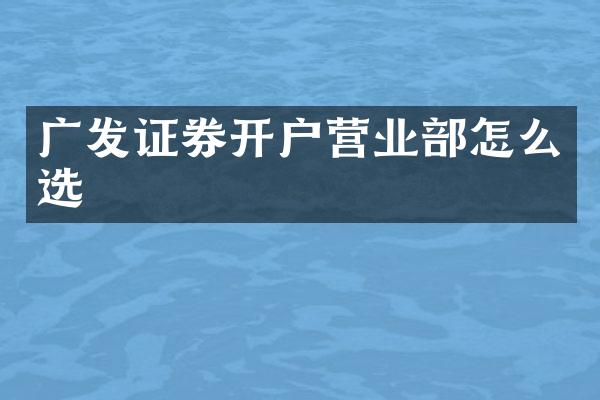 广发证券开户营业部怎么选
