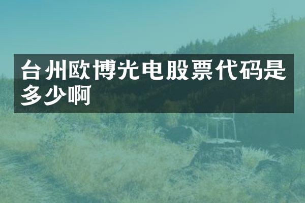 台州欧博光电股票代码是多少啊