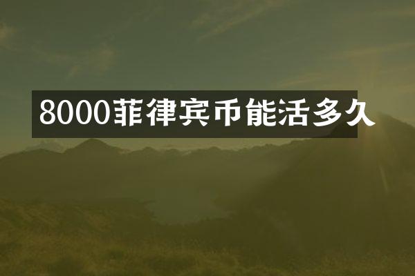 8000菲律宾币能活多久