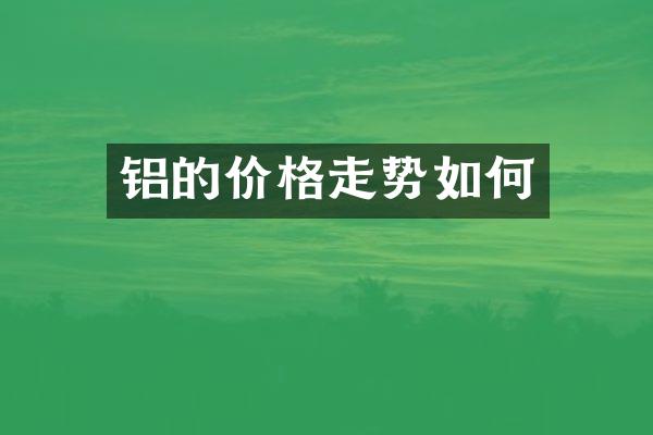 铝的价格走势如何