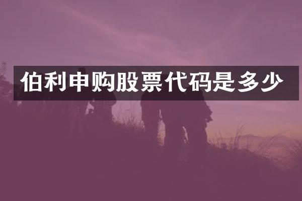 伯利申购股票代码是多少