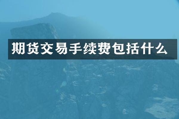 期货交易手续费包括什么