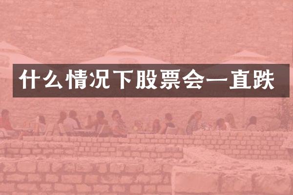 什么情况下股票会一直跌