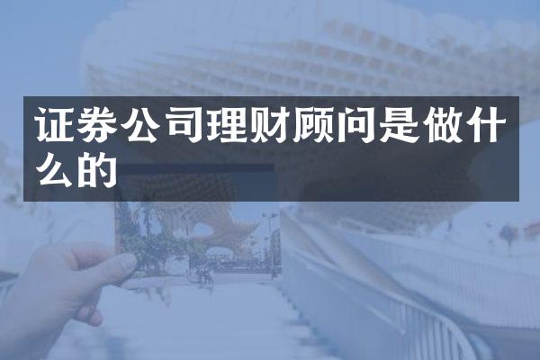 证券公司理财顾问是做什么的