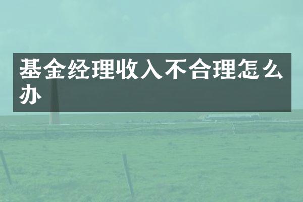 基金经理收入不合理怎么办
