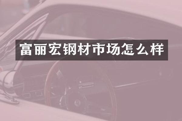 富丽宏钢材市场怎么样