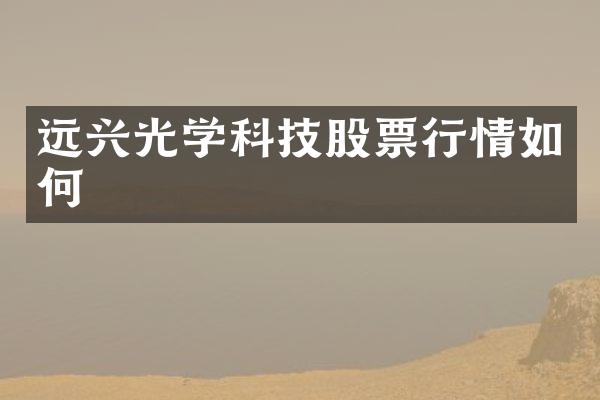 远兴光学科技股票行情如何