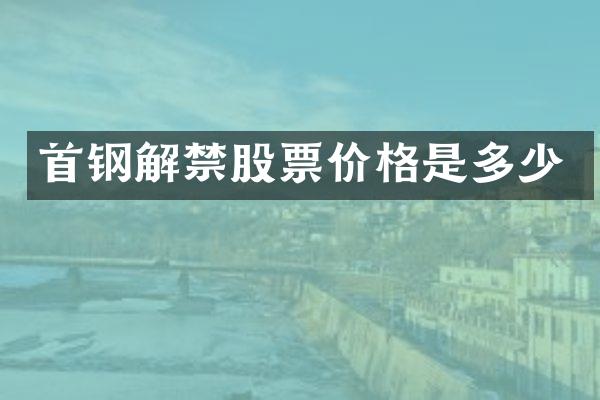 首钢解禁股票价格是多少