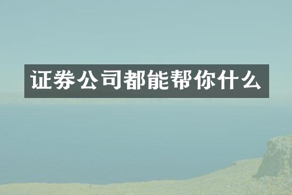 证券公司都能帮你什么