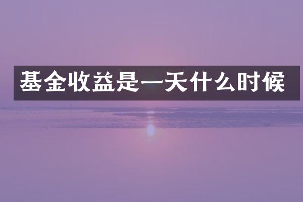 基金收益是一天什么时候