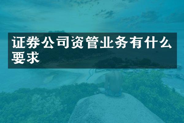 证券公司资管业务有什么要求