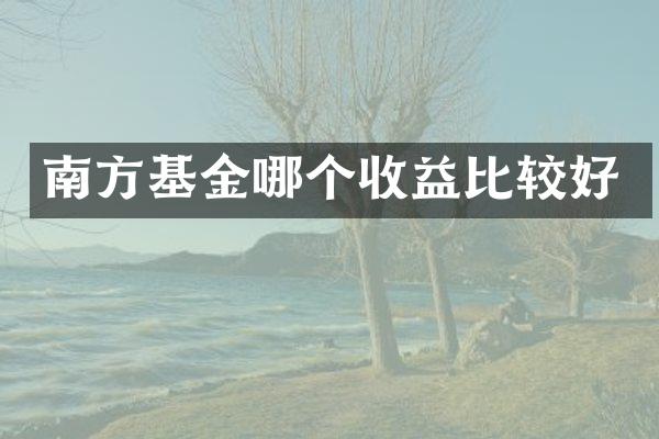 南方基金哪个收益比较好
