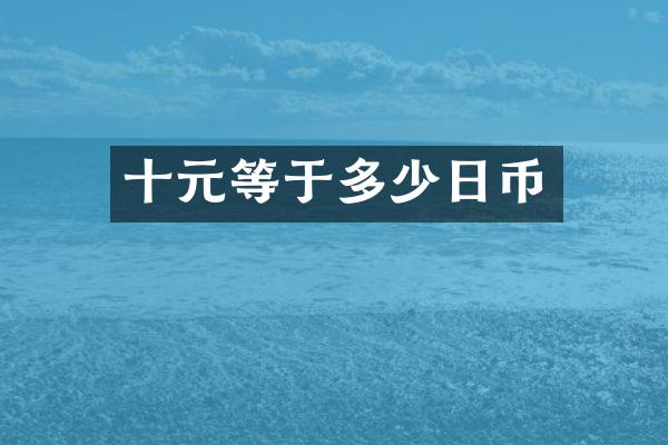 十元等于多少日币