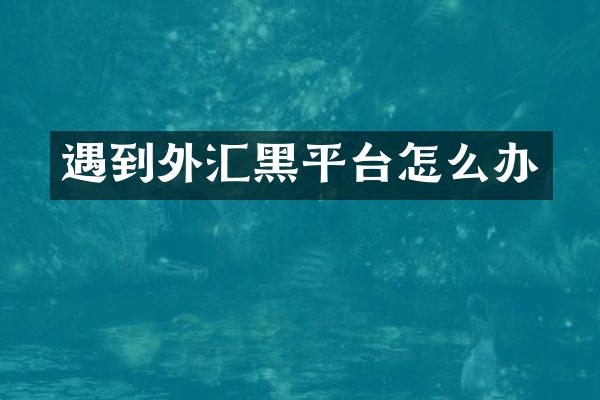 遇到外汇黑平台怎么办