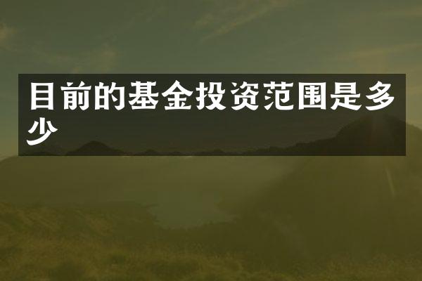 目前的基金投资范围是多少