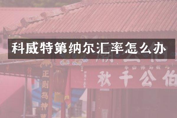 科威特第纳尔汇率怎么办