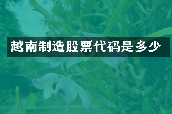 越南制造股票代码是多少