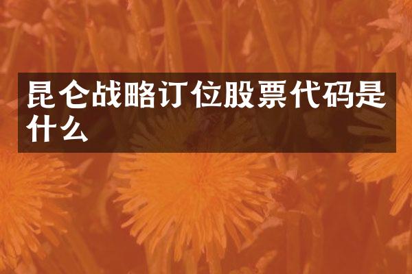 昆仑战略订位股票代码是什么