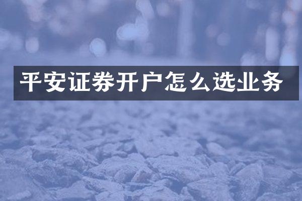 平安证券开户怎么选业务