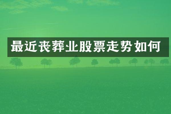 最近丧葬业股票走势如何