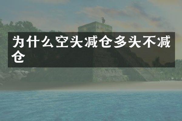 为什么空头减仓多头不减仓