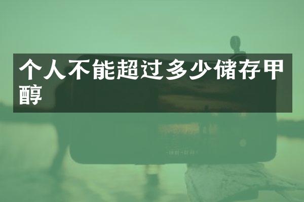 个人不能超过多少储存甲醇