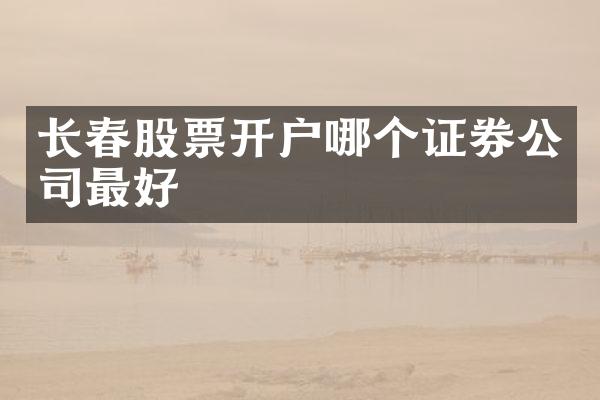 长春股票开户哪个证券公司最好