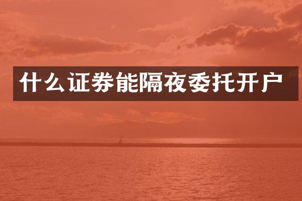 什么证券能隔夜委托开户