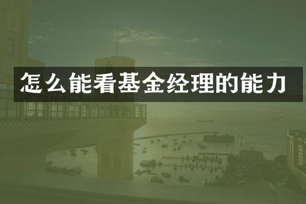怎么能看基金经理的能力