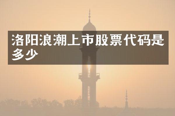 洛阳浪潮上市股票代码是多少