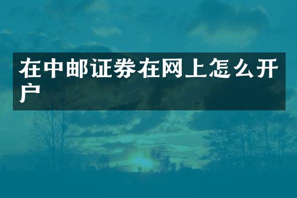 在中邮证券在网上怎么开户