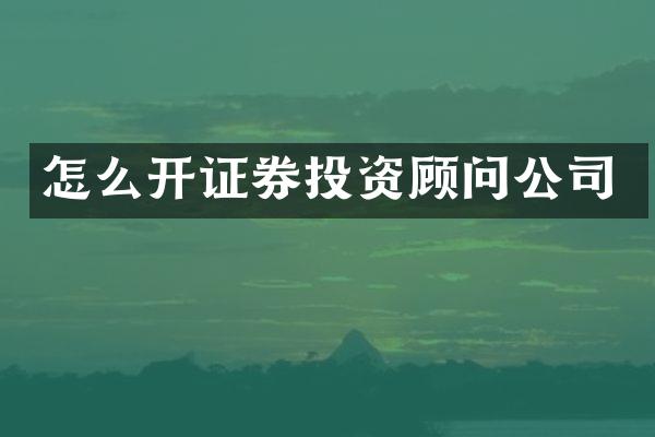 怎么开证券投资顾问公司