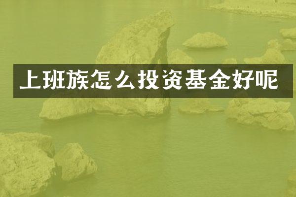 上班族怎么投资基金好呢