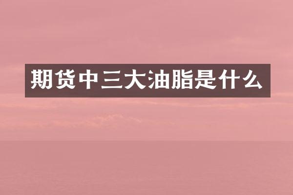 期货中三大油脂是什么