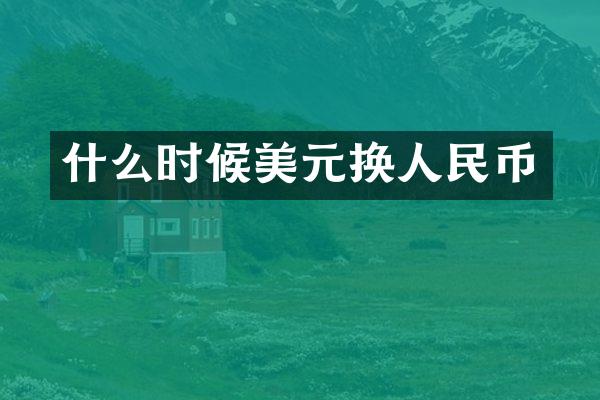 什么时候美元换人民币