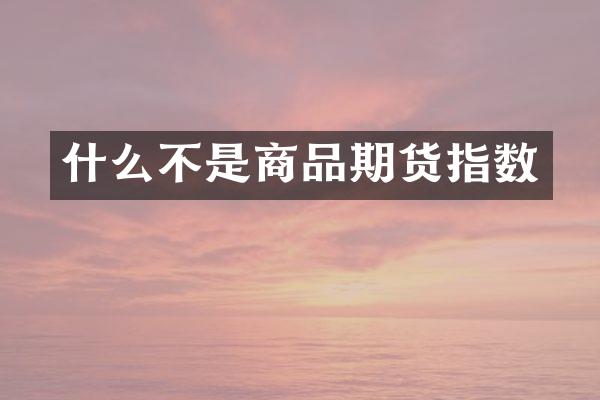 什么不是商品期货指数