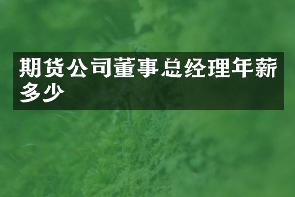 期货公司董事总经理年薪多少
