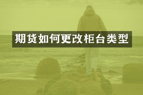 期货如何更改柜台类型
