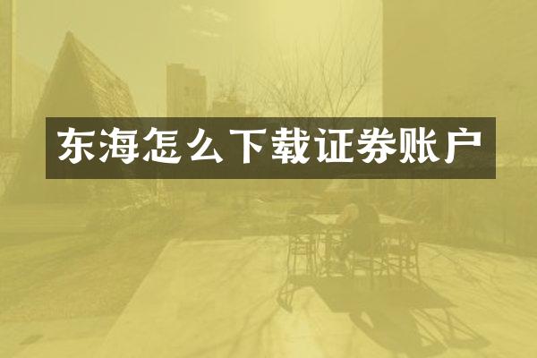 东海怎么下载证券账户