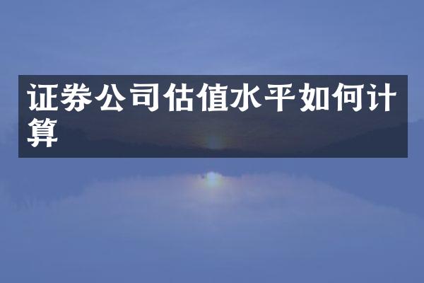 证券公司估值水平如何计算