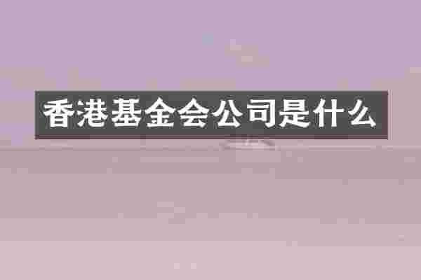 香港基金会公司是什么